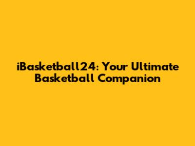 iBasketball24: Your Ultimate Basketball Companion