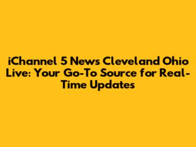 iChannel 5 News Cleveland Ohio Live: Your Go-To Source for Real-Time Updates