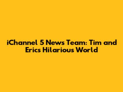 iChannel 5 News Team: Tim and Eric's Hilarious World