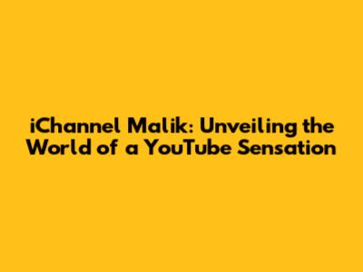 iChannel Malik: Unveiling the World of a YouTube Sensation