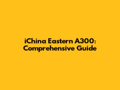 iChina Eastern A300: Comprehensive Guide