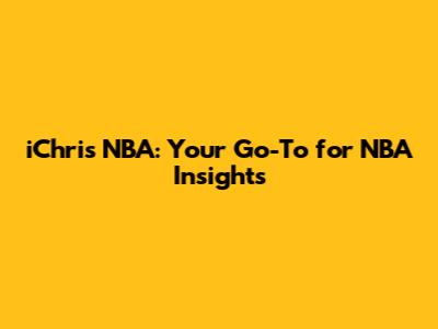 iChris NBA: Your Go-To for NBA Insights