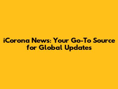 iCorona News: Your Go-To Source for Global Updates