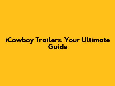 iCowboy Trailers: Your Ultimate Guide