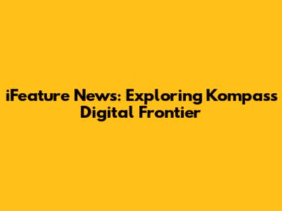 iFeature News: Exploring Kompas's Digital Frontier