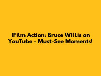 iFilm Action: Bruce Willis on YouTube - Must-See Moments!