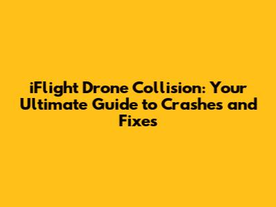 iFlight Drone Collision: Your Ultimate Guide to Crashes and Fixes