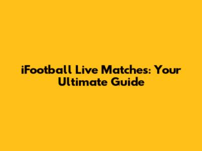 iFootball Live Matches: Your Ultimate Guide