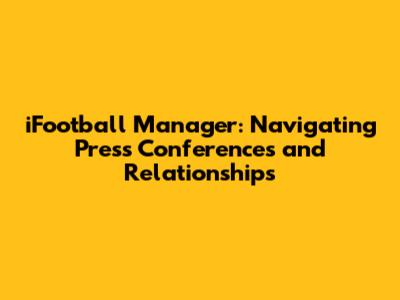 iFootball Manager: Navigating Press Conferences and Relationships