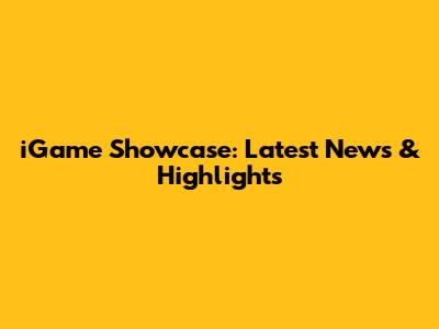 iGame Showcase: Latest News & Highlights