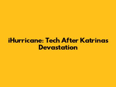 iHurricane: Tech After Katrina's Devastation