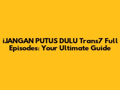iJANGAN PUTUS DULU Trans7 Full Episodes: Your Ultimate Guide