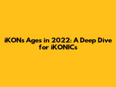 iKON's Ages in 2022: A Deep Dive for iKONICs