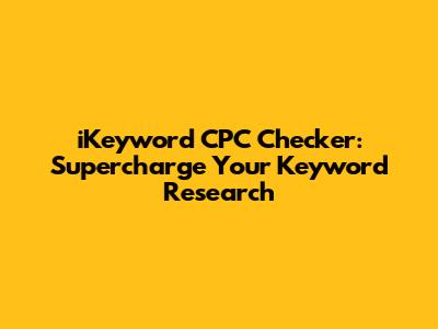 iKeyword CPC Checker: Supercharge Your Keyword Research