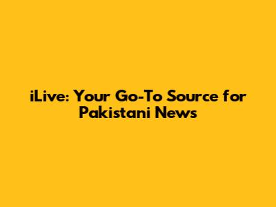 iLive: Your Go-To Source for Pakistani News