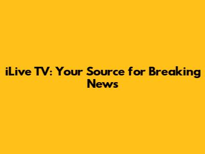 iLive TV: Your Source for Breaking News