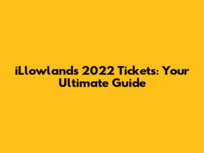 iLlowlands 2022 Tickets: Your Ultimate Guide