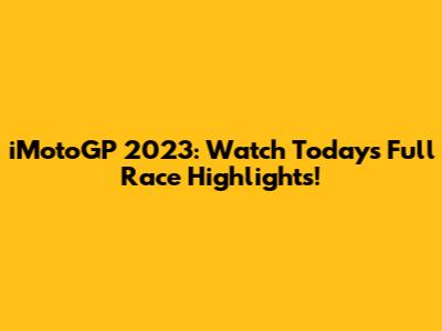 iMotoGP 2023: Watch Today's Full Race Highlights!