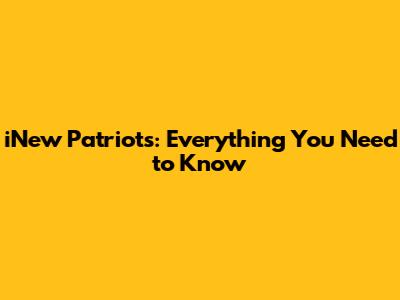 iNew Patriots: Everything You Need to Know