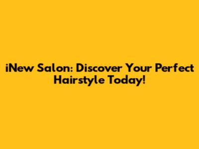 iNew Salon: Discover Your Perfect Hairstyle Today!