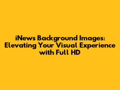iNews Background Images: Elevating Your Visual Experience with Full HD