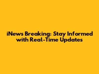 iNews Breaking: Stay Informed with Real-Time Updates