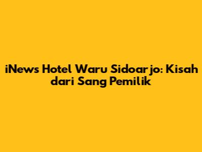 iNews Hotel Waru Sidoarjo: Kisah dari Sang Pemilik