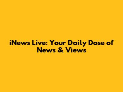 iNews Live: Your Daily Dose of News & Views