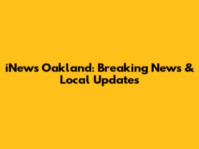 iNews Oakland: Breaking News & Local Updates