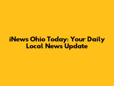 iNews Ohio Today: Your Daily Local News Update