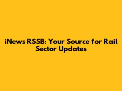 iNews RSSB: Your Source for Rail Sector Updates