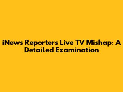 iNews Reporter's Live TV Mishap: A Detailed Examination
