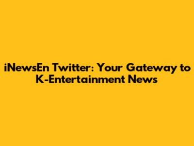 iNewsEn Twitter: Your Gateway to K-Entertainment News
