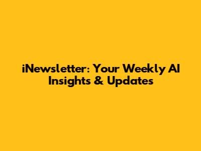 iNewsletter: Your Weekly AI Insights & Updates