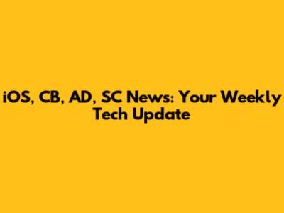iOS, CB, AD, SC News: Your Weekly Tech Update