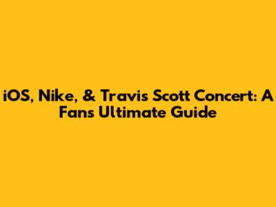 iOS, Nike, & Travis Scott Concert: A Fan's Ultimate Guide