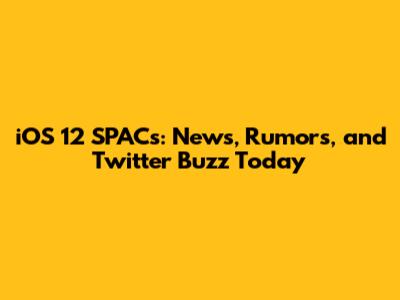 iOS 12 SPACs: News, Rumors, and Twitter Buzz Today