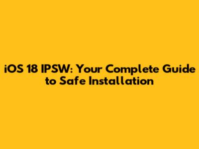 iOS 18 IPSW: Your Complete Guide to Safe Installation