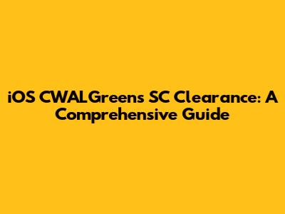 iOS CWALGreens SC Clearance: A Comprehensive Guide