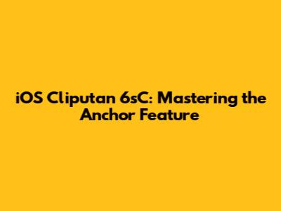 iOS Cliputan 6sC: Mastering the Anchor Feature