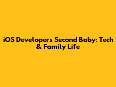 iOS Developer's Second Baby: Tech & Family Life