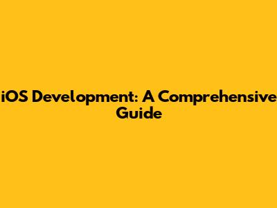 iOS Development: A Comprehensive Guide