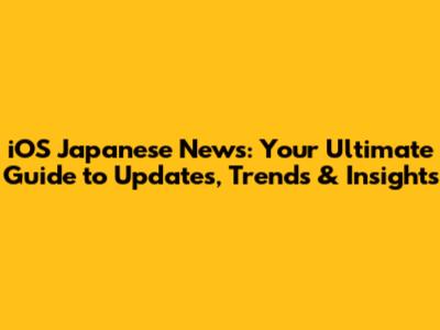 iOS Japanese News: Your Ultimate Guide to Updates, Trends & Insights