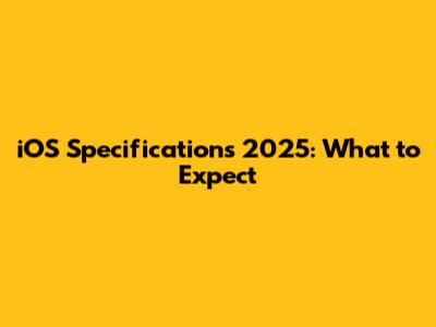 iOS Specifications 2025: What to Expect