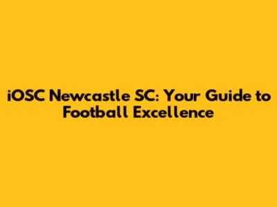 iOSC Newcastle SC: Your Guide to Football Excellence