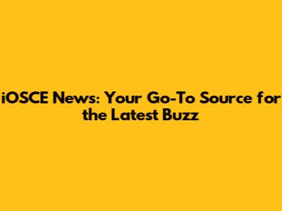 iOSCE News: Your Go-To Source for the Latest Buzz