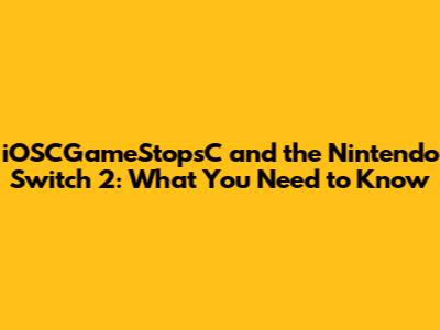 iOSCGameStopsC and the Nintendo Switch 2: What You Need to Know