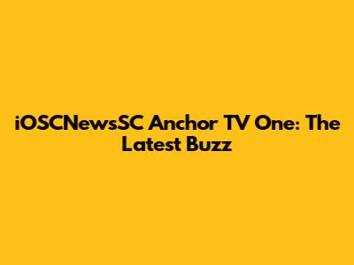 iOSCNewsSC Anchor TV One: The Latest Buzz