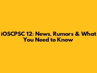 iOSCPSC 12: News, Rumors & What You Need to Know