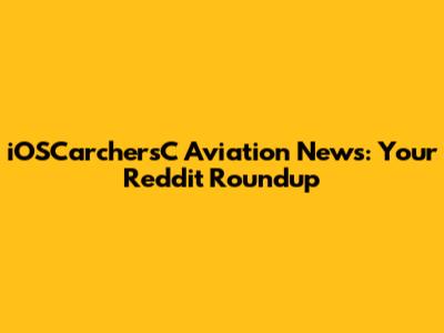 iOSCarchersC Aviation News: Your Reddit Roundup